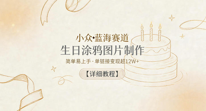 小众蓝海赛道，生日涂鸦图片制作，简单易上手，单链接变现超12W+【详细教程】-明楼资源站