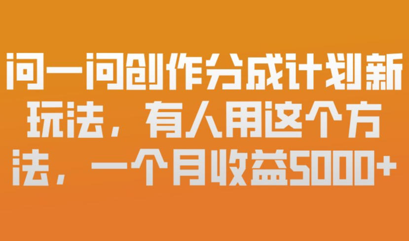 问一问创作分成计划新玩法，有人用这个方法，一个月收益5k，新手友好，有微信就能做【揭秘】-明楼资源站