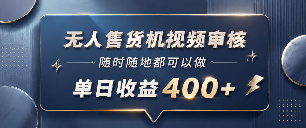无人售货机视频审核，一部手机随时随地都可以做，10秒一单，单日收益400+【揭秘】-明楼资源站