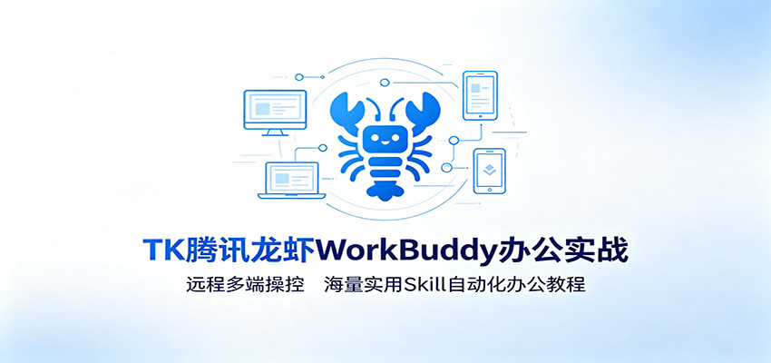 MK腾讯龙虾WorkBuddy办公实战：远程多端操控，海量实用Skill自动化办公教程-明楼资源站