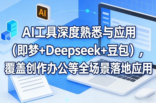 AI工具深度熟悉与应用(即梦+Deepseek+豆包)，覆盖创作办公等全场景落地应用-明楼资源站
