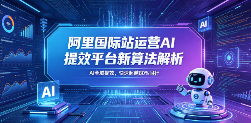 阿里国际站运营AI提效平台新算法解析26年5月新课，AI全域提效，快速超越80%同行-明楼资源站