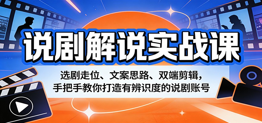 说剧解说实战课：选剧走位、文案思路、双端剪辑，手把手教你打造有辨识度的说剧账号-明楼资源站