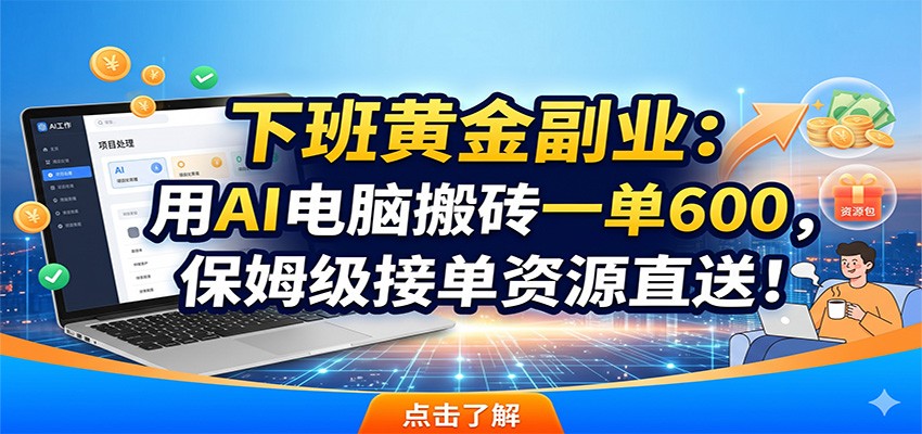 下班黄金副业：用AI电脑搬砖一单600，保姆级接单资源直送！-明楼资源站