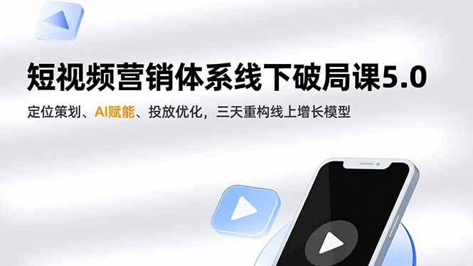 短视频营销体系线下破局课5.0，定位策划、AI赋能、投放优化，三天重构线上增长模型-明楼资源站