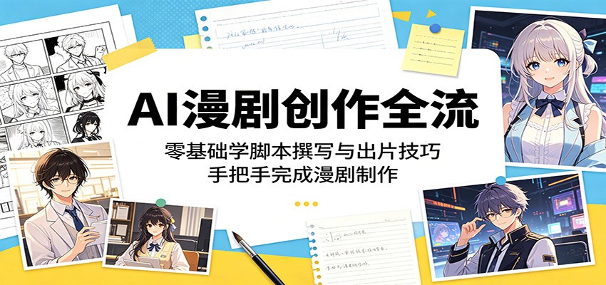AI漫剧创作全流程：零基础学脚本撰写与出片技巧，手把手完成漫剧制作-明楼资源站