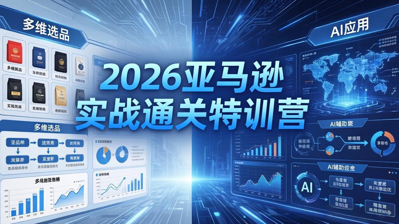 2026亚马逊实战通关特训营-5月8更新，多维选品+渐进式打法+AI应用，从0到1打造盈利店铺-明楼资源站