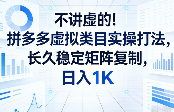 不讲虚的！拼多多虚拟类目实操打法，长久稳定矩阵复制，日入1K【揭秘】-明楼资源站
