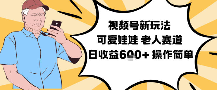 视频号新玩法，可爱娃娃视频制作教学，老人赛道，日收益6张+操作简单-明楼资源站