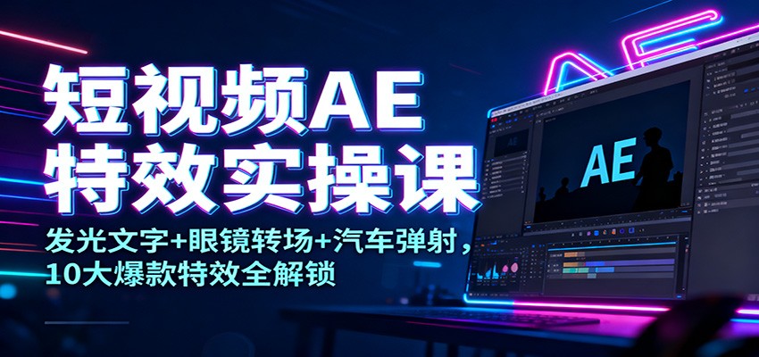 短视频AE特效实操课：发光文字+眼镜转场+汽车弹射，10大爆款特效全解锁-明楼资源站
