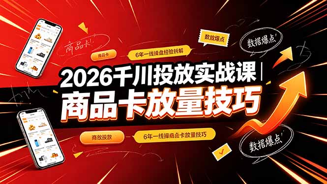 2026千川投放实战课｜6年一线操盘经验拆解，通俗讲解全域投放，吃透商品卡放量技巧-明楼资源站