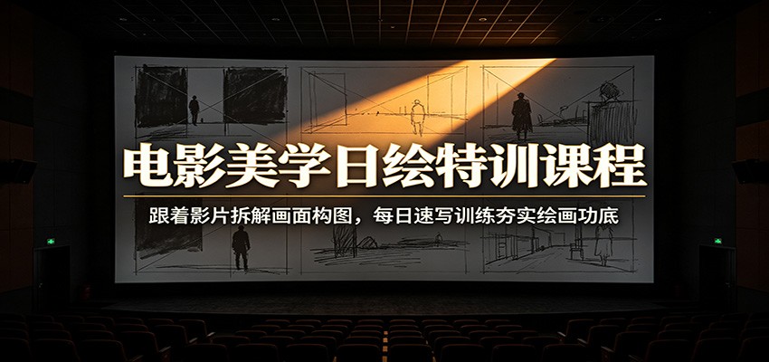 电影美学日绘特训课程：跟着影片拆解画面构图，每日速写训练夯实绘画功底-明楼资源站