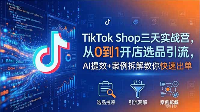 TikTok Shop三天实战营2026年5月，从0到1开店选品引流，AI提效+案例拆解教你快速出单-明楼资源站