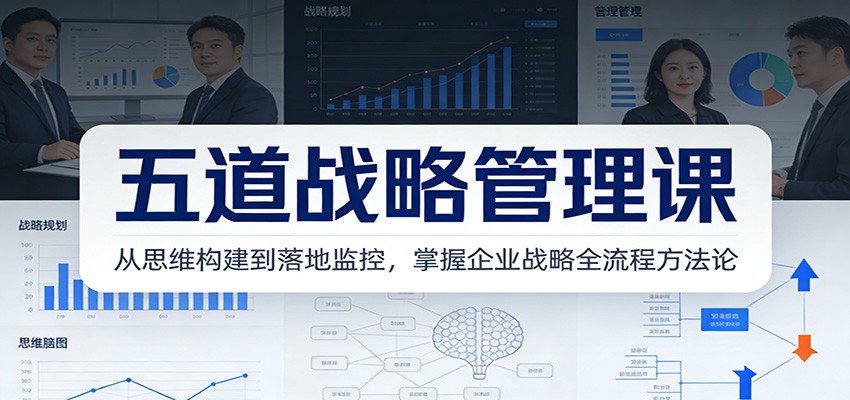 五道战略管理课：从思维构建到落地监控，掌握企业战略全流程方法论-明楼资源站