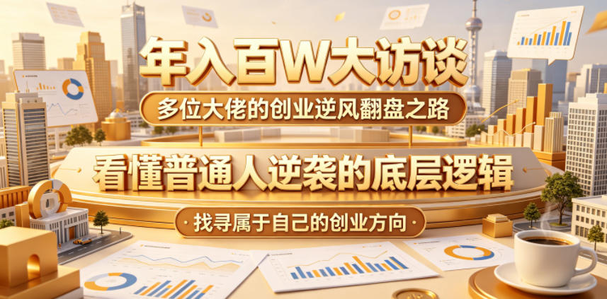 年入百W大访谈，多位大佬的创业逆风翻盘之路，看懂普通人逆袭的底层逻辑，找寻属于自己的创业方向-明楼资源站