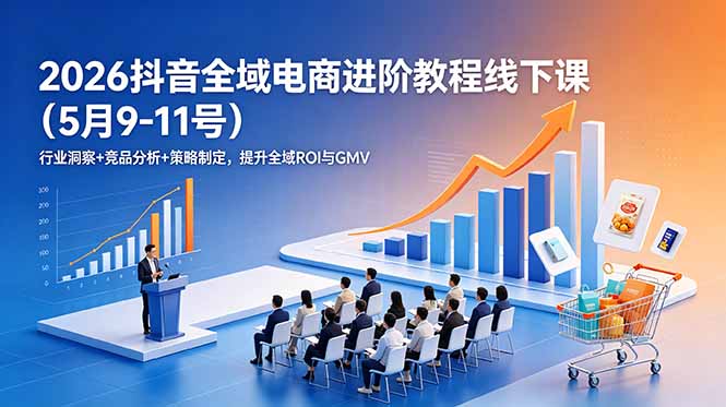 2026抖音全域电商进阶教程线下课(5月9-11号-明楼资源站