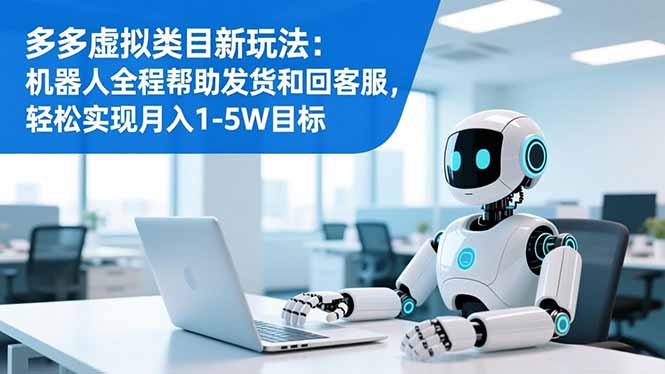 多多虚拟类目新玩法：机器人全程帮助发货和回客服，轻松实现月入1-5W目标-明楼资源站