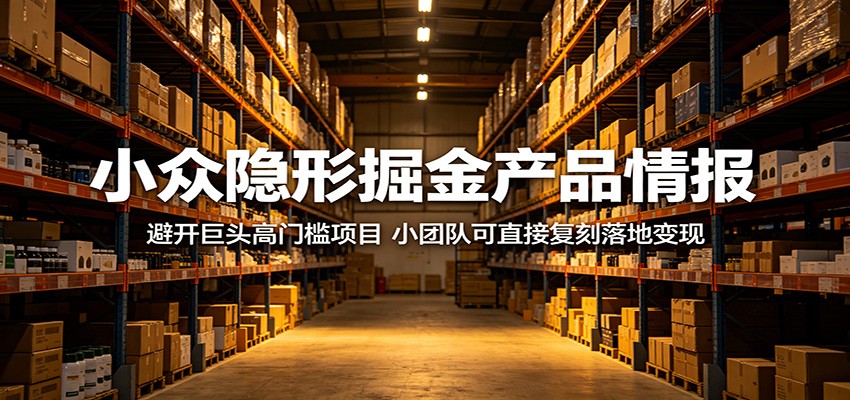 小众隐形掘金产品情报：避开巨头高门槛项目，小团队可直接复刻落地变现-明楼资源站