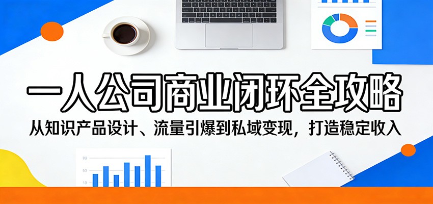 一人公司商业闭环全攻略：从知识产品设计、流量引爆到私域变现，打造稳定收入-明楼资源站