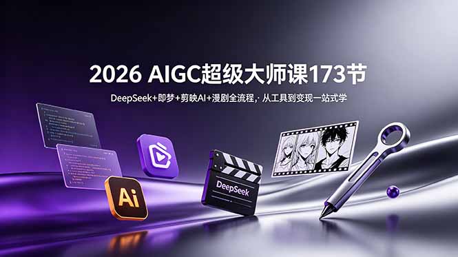 2026 AIGC超级大师课173节：DeepSeek+即梦+剪映AI+漫剧全流程，从工具到变现一站式学-明楼资源站