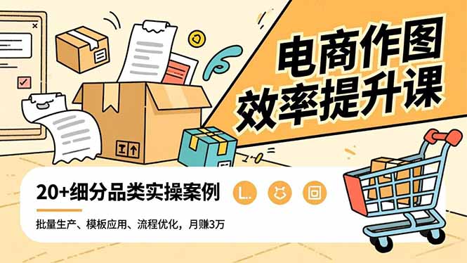 电商作图效率提升课，批量生产、模板应用、流程优化，20+细分品类实操案例，月赚3万-明楼资源站