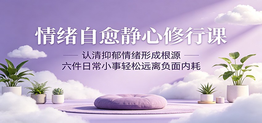 情绪自愈静心修行课：认清抑郁情绪形成根源，六件日常小事轻松远离负面内耗-明楼资源站