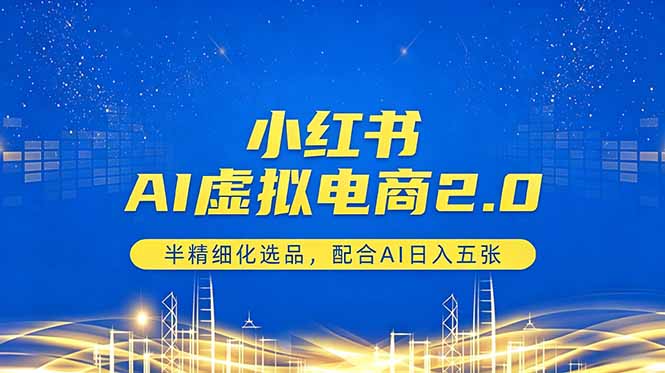 小红书AI虚拟电商2.0，半精细化选品，配合AI日入五张-明楼资源站