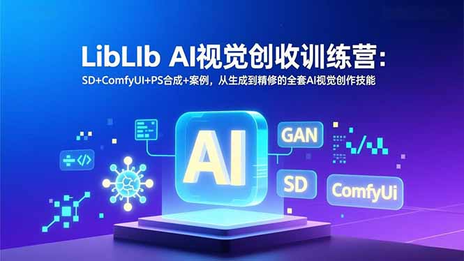 LibLIb AI视觉创收训练营：SD+ComfyUI+PS合成+案例，从生成到精修的全套AI视觉创作技能-明楼资源站