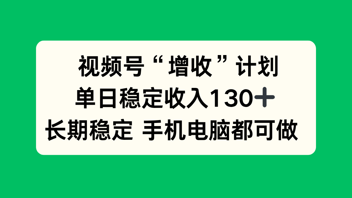 视频号“增收”计划，单日稳定收入130十，长期稳定 手机电脑都可做！-明楼资源站