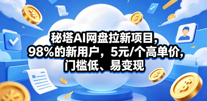秘塔AI网盘拉新项目，98％的新用户，5元/个高单价，门槛低、易变现-明楼资源站