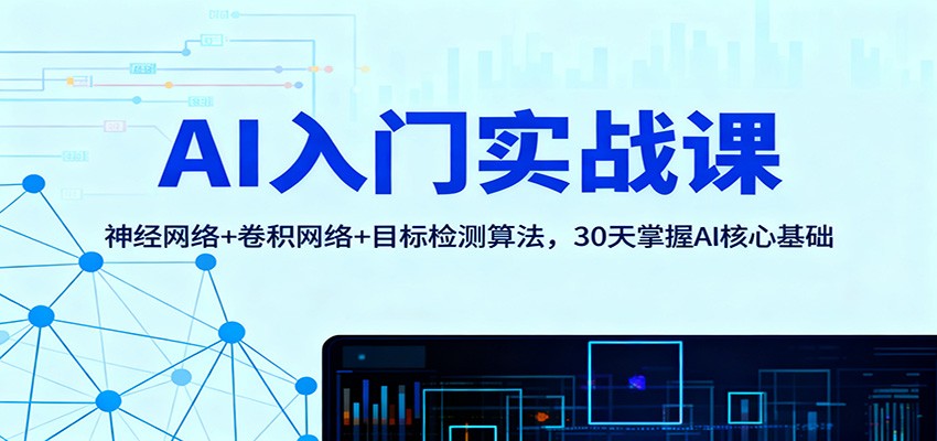 AI入门实战课：神经网络+卷积网络+目标检测算法，30天掌握AI核心基础-明楼资源站