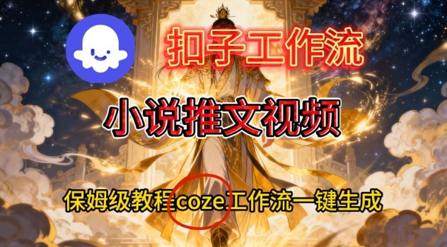 Coze扣子智能体工作流一键生成小说推文视频，保姆级搭建教学-明楼资源站