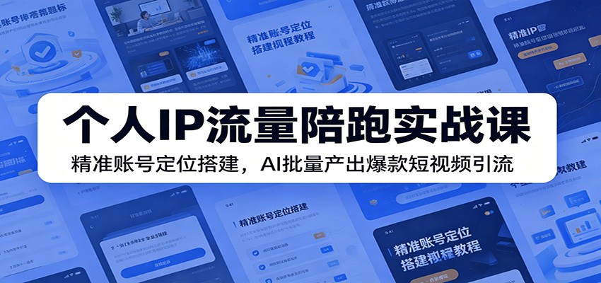 个人IP流量陪跑实战课：精准账号定位搭建，AI批量产出爆款短视频引流-明楼资源站