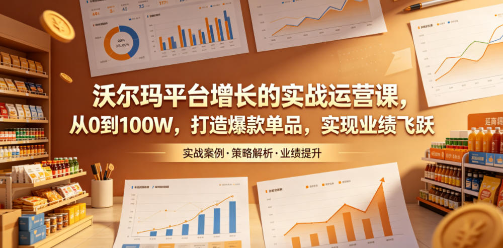 沃尔玛平台增长的实战运营课，从0到100W，打造爆款单品，实现业绩飞跃-明楼资源站