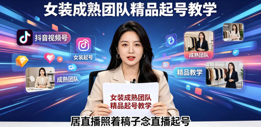 抖音视频号绿幕直播，女装成熟团队打造精品起号教学，居直播照着稿子念直播起号-明楼资源站