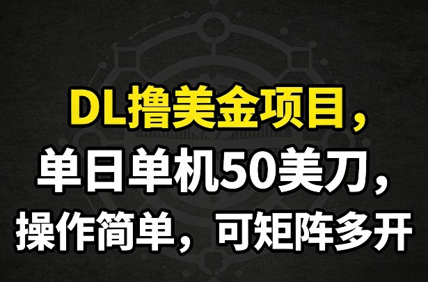 DL撸美金项目，单日单机50美刀，操作简单，可矩阵多开-明楼资源站
