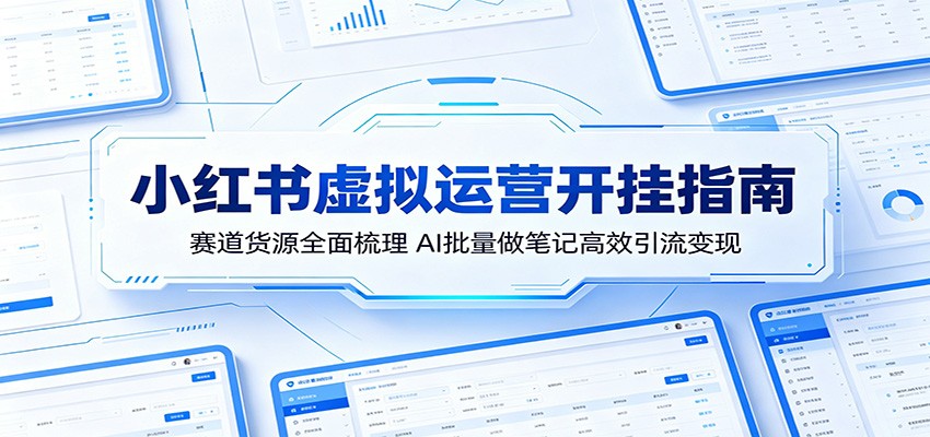 小红书虚拟运营开挂指南：赛道货源全面梳理，AI批量做笔记高效引流变现-明楼资源站