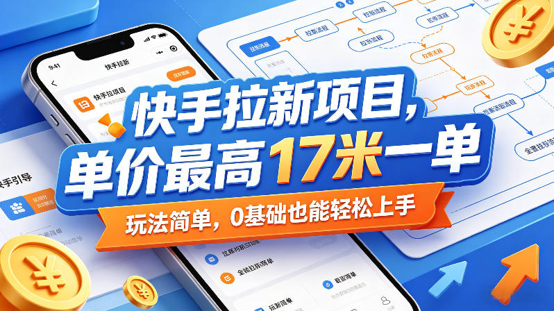 快手拉新项目，单价最高17米一单，玩法简单，0基础也能轻松上手-明楼资源站