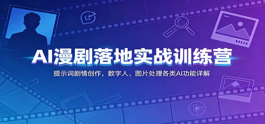 AI漫剧落地实战训练营：提示词剧情创作，数字人、图片处理各类AI功能详解-明楼资源站