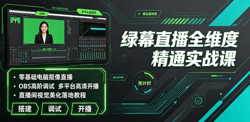 绿幕直播全维度精通实战课｜零基础电脑抠像直播、OBS高阶调试、多平台高清开播、直播间视觉美化落地教程-明楼资源站