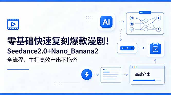 零基础快速复刻爆款漫剧！Seedance2.0+Nano_Banana2全流程，主打高效产出不拖沓-明楼资源站