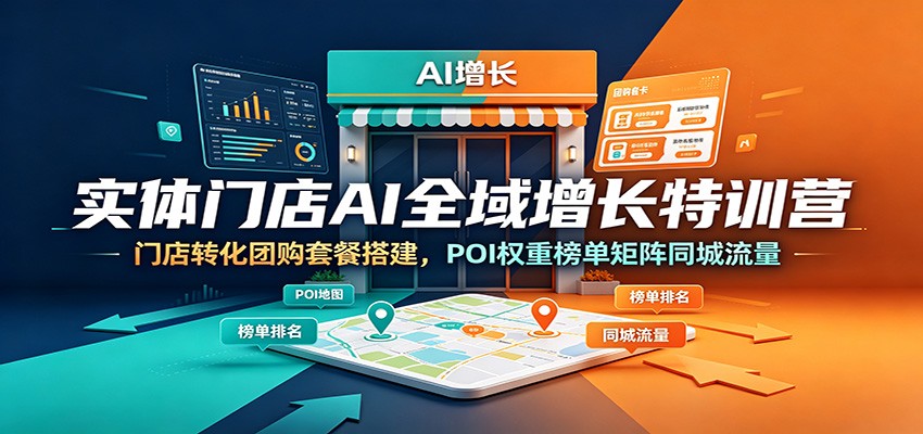 实体门店AI全域增长特训营：门店转化团购套餐搭建，POI权重榜单矩阵同城流量-明楼资源站