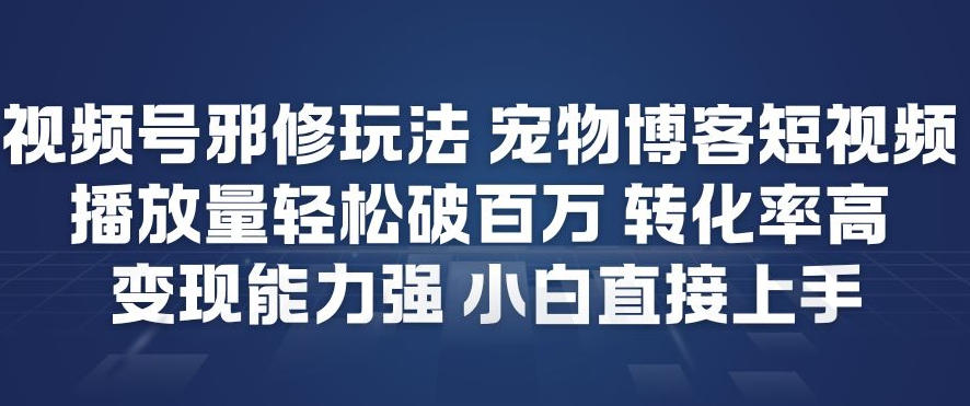 视频号邪修玩法宠物博客短视频，播放量轻松破百万，转化率高，变现能力强，小白直接上手-明楼资源站