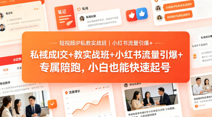 短视频IP私教实战班｜小红书流量引爆+私域成交+带徒盈利，专属陪跑，小白也能快速起号-明楼资源站