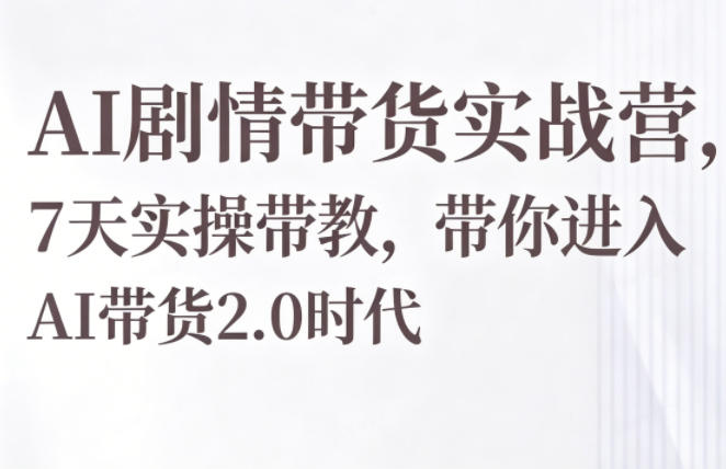 AI剧情带货实战营，7天实操带教，带你进入AI带货2.0时代-明楼资源站