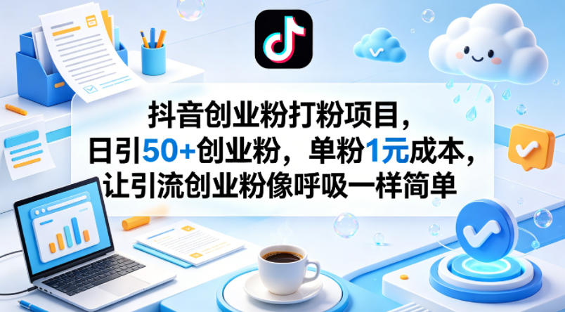 抖音创业粉打粉项目，日引50+创业粉，单粉1元成本，让引流创业粉像呼吸一样简单-明楼资源站