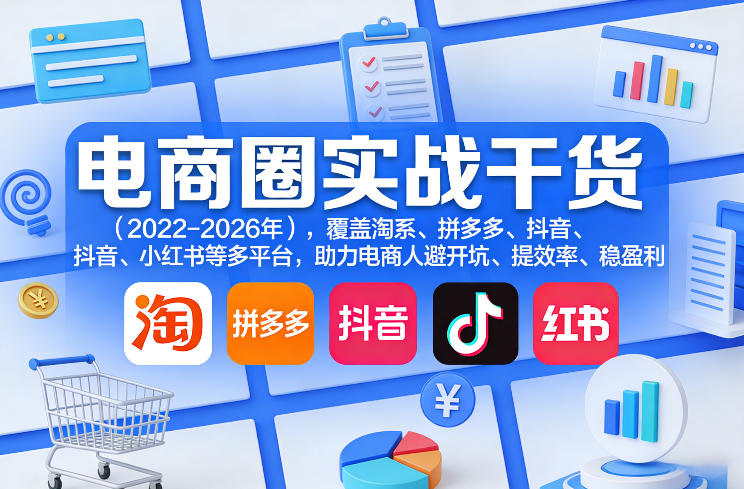 电商圈实战干货(2023-2026年)，覆盖淘系、拼多多、抖音、小红书等多平台，助力电商人避开坑、提效率、稳盈利(更新06月29日)-明楼资源站