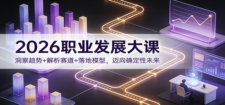 2026职业发展大课:洞察趋势+解析赛道+落地模型,迈向确定性未来-明楼资源站