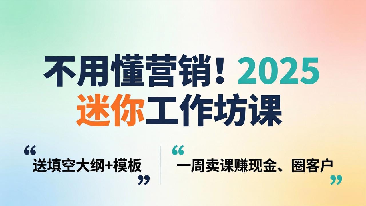 不用懂营销！2025 迷你工作坊课：送填空大纲 + 模板，一周卖课赚现金、圈客户-明楼资源站