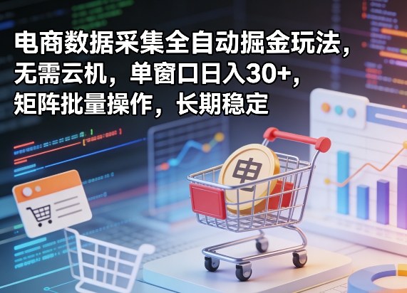 独家电商数据采集全自动掘金玩法，无需云机，单窗口日入30+，矩阵批量操作，长期稳定【揭秘】-明楼资源站